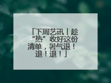 下周艺讯丨趁“热”收好这份清单，暑气退！退！退！