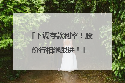 下调存款利率！股份行相继跟进！