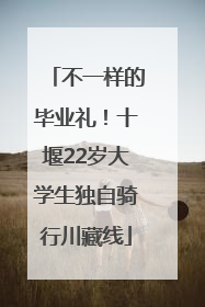 不一样的毕业礼！十堰22岁大学生独自骑行川藏线