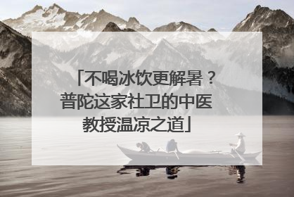 不喝冰饮更解暑？普陀这家社卫的中医教授温凉之道