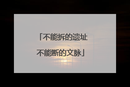 不能拆的遗址 不能断的文脉