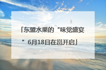 东盟水果的“味觉盛宴”6月18日在邕开启