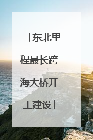 东北里程最长跨海大桥开工建设