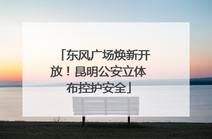 东风广场焕新开放！昆明公安立体布控护安全