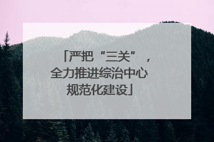 严把“三关”，全力推进综治中心规范化建设