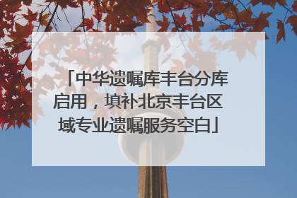 中华遗嘱库丰台分库启用，填补北京丰台区域专业遗嘱服务空白
