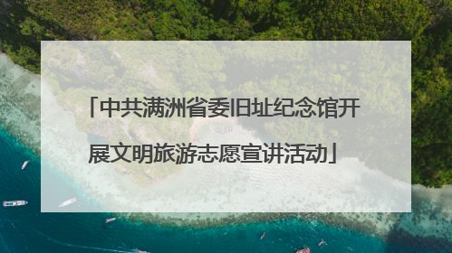 中共满洲省委旧址纪念馆开展文明旅游志愿宣讲活动