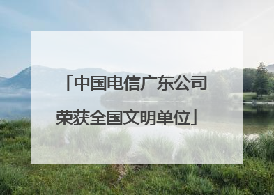中国电信广东公司荣获全国文明单位