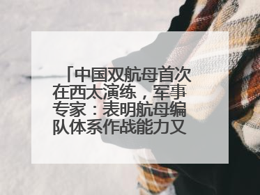 中国双航母首次在西太演练，军事专家：表明航母编队体系作战能力又上新台阶