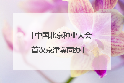 中国北京种业大会首次京津冀同办