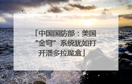 中国国防部：美国“金穹”系统犹如打开潘多拉魔盒