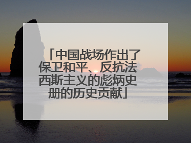 中国战场作出了保卫和平、反抗法西斯主义的彪炳史册的历史贡献