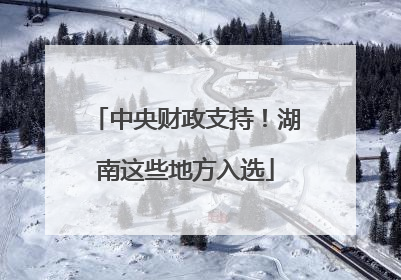中央财政支持！湖南这些地方入选