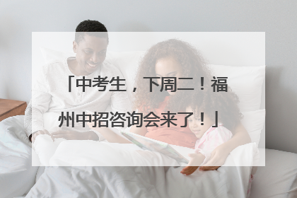 中考生，下周二！福州中招咨询会来了！