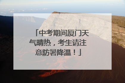 中考期间厦门天气晴热，考生请注意防暑降温！