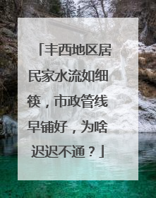 丰西地区居民家水流如细筷，市政管线早铺好，为啥迟迟不通？