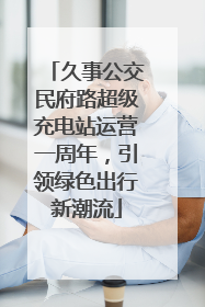 久事公交民府路超级充电站运营一周年，引领绿色出行新潮流