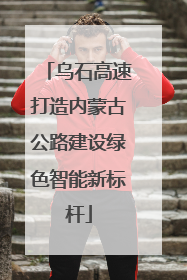 乌石高速打造内蒙古公路建设绿色智能新标杆