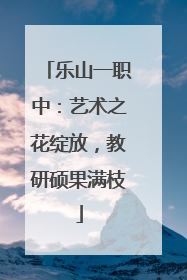 乐山一职中：艺术之花绽放，教研硕果满枝
