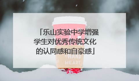 乐山实验中学增强学生对优秀传统文化的认同感和自豪感