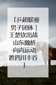 乒超联赛男子团体｜王楚钦出战 山东魏桥·向尚运动胜四川丰谷