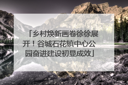 乡村焕新画卷徐徐展开！谷城石花镇中心公园奋进建设初显成效