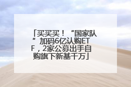 买买买！“国家队”加码6亿认购ETF，2家公募出手自购旗下新基千万