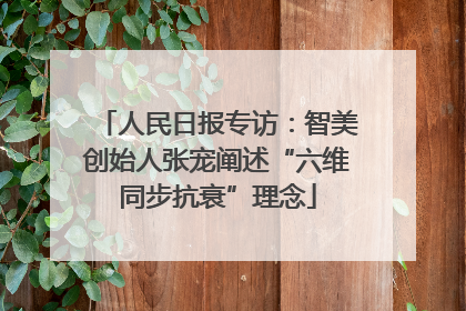 人民日报专访：智美创始人张宠阐述“六维同步抗衰”理念