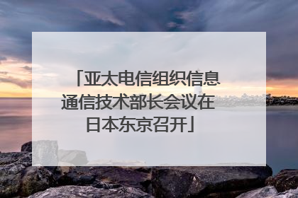 亚太电信组织信息通信技术部长会议在日本东京召开