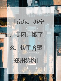 京东、苏宁、美团、饿了么、快手齐聚郑州签约