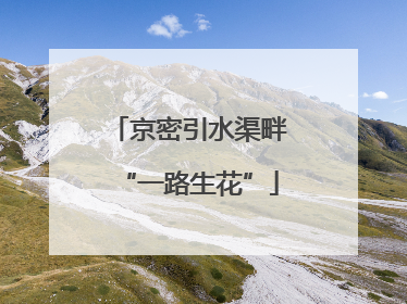 京密引水渠畔“一路生花”
