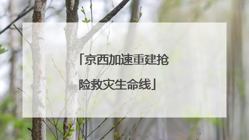 京西加速重建抢险救灾生命线