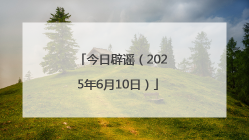 今日辟谣（2025年6月10日）