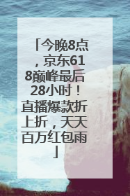 今晚8点，京东618巅峰最后28小时！直播爆款折上折，天天百万红包雨