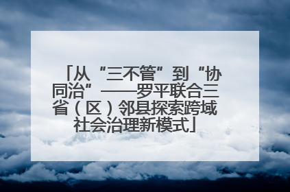 从“三不管”到“协同治”——罗平联合三省（区）邻县探索跨域社会治理新模式