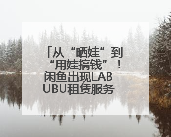 从“晒娃”到“用娃搞钱”！闲鱼出现LABUBU租赁服务，日租80元仍供不应求