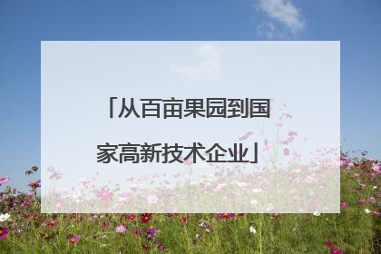 从百亩果园到国家高新技术企业