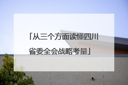 从三个方面读懂四川省委全会战略考量
