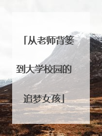 从老师背篓到大学校园的追梦女孩