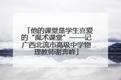 他的课堂是学生喜爱的“魔术课堂”——记广西北流市高级中学物理教师谢奔峰