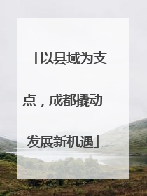 以县域为支点，成都撬动发展新机遇