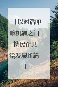 以对话叩响机遇之门 携民企共绘发展新篇