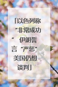 以色列称“非常成功” 伊朗誓言“严惩” 美国仍想谈判