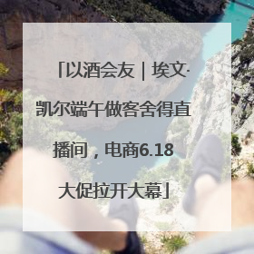 以酒会友｜埃文·凯尔端午做客舍得直播间，电商6.18大促拉开大幕