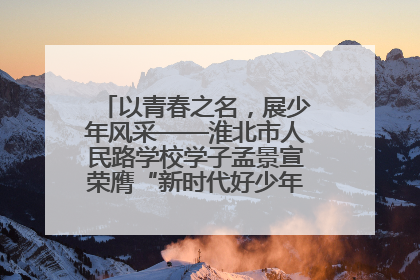 以青春之名，展少年风采——淮北市人民路学校学子孟景宣荣膺“新时代好少年”荣誉称号