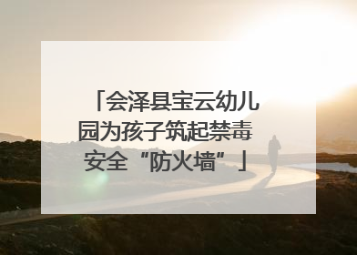 会泽县宝云幼儿园为孩子筑起禁毒安全“防火墙”