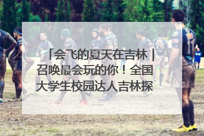 会飞的夏天在吉林｜召唤最会玩的你！全国大学生校园达人吉林探线活动招募中