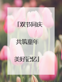 双节同庆 共筑童年美好记忆