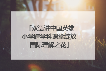 双语讲中国英雄 小学跨学科课堂绽放国际理解之花