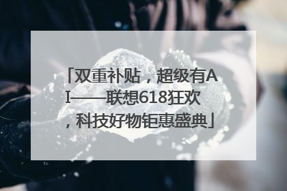 双重补贴，超级有AI——联想618狂欢，科技好物钜惠盛典